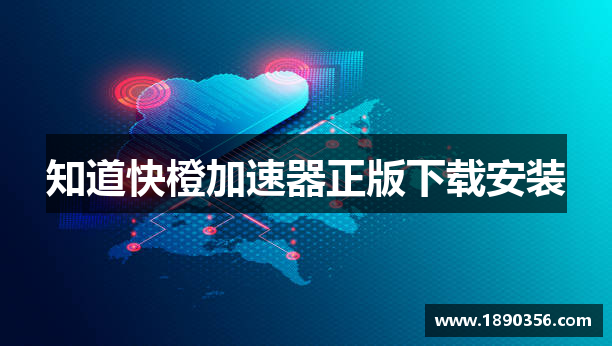 知道快橙加速器正版下载安装